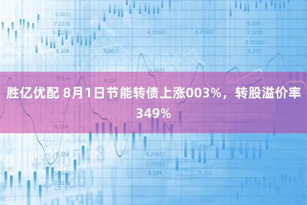 胜亿优配 8月1日节能转债上涨003%，转股溢价率349%