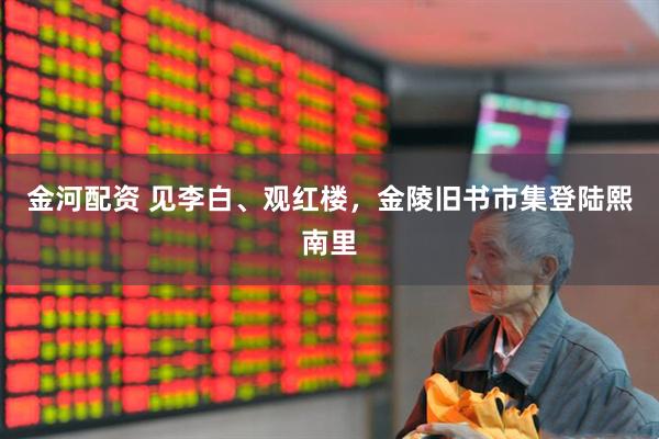 金河配资 见李白、观红楼，金陵旧书市集登陆熙南里