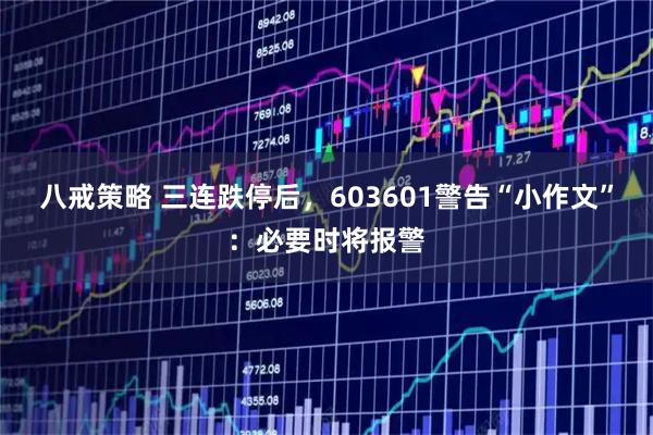 八戒策略 三连跌停后，603601警告“小作文”：必要时将报警