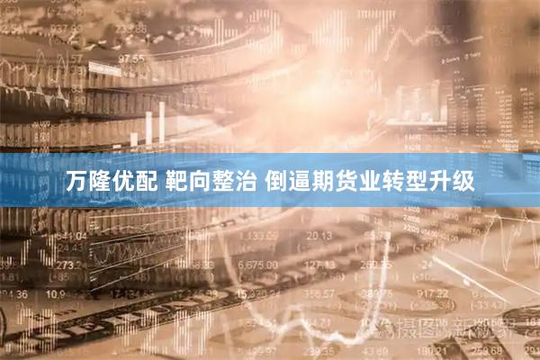 万隆优配 靶向整治 倒逼期货业转型升级